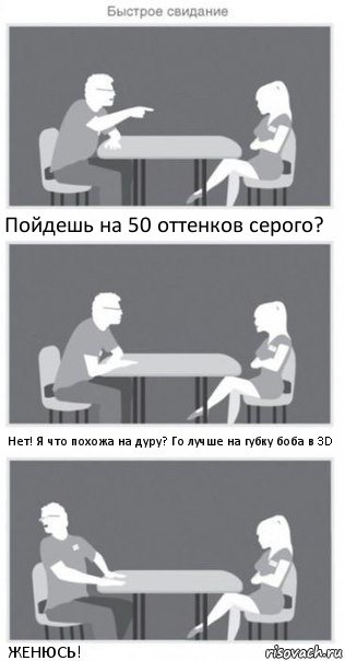 Пойдешь на 50 оттенков серого? Нет! Я что похожа на дуру? Го лучше на губку боба в 3D ЖЕНЮСЬ!, Комикс Быстрое свидание