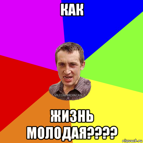 как жизнь молодая????