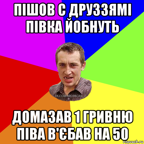 пішов с друззямі півка йобнуть домазав 1 гривню піва в'єбав на 50, Мем Чоткий паца 7