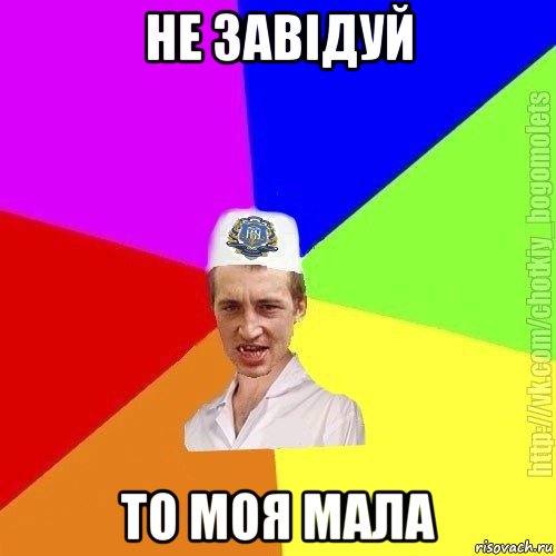 не завідуй то моя мала