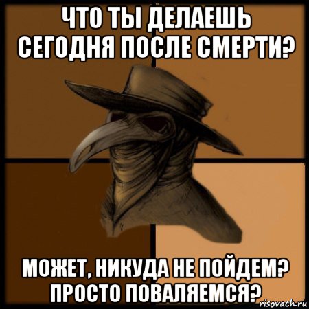 что ты делаешь сегодня после смерти? может, никуда не пойдем? просто поваляемся?, Мем  Чума