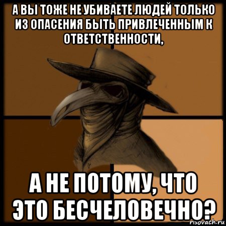 а вы тоже не убиваете людей только из опасения быть привлеченным к ответственности, а не потому, что это бесчеловечно?, Мем  Чума