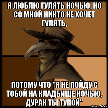 я люблю гулять ночью, но со мной никто не хочет гулять, потому что "я не пойду с тобой на кладбище ночью, дурак ты тупой", Мем  Чума