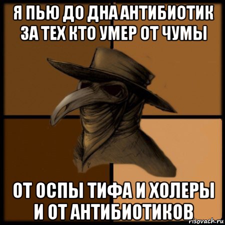 я пью до дна антибиотик за тех кто умер от чумы от оспы тифа и холеры и от антибиотиков, Мем  Чума