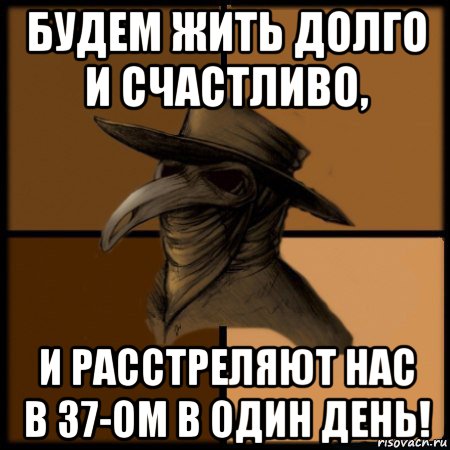 будем жить долго и счастливо, и расстреляют нас в 37-ом в один день!, Мем  Чума