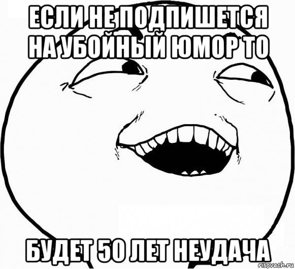 если не подпишется на убойный юмор то будет 50 лет неудача, Мем Дааа