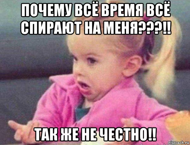 почему всё время всё спирают на меня???!! так же не честно!!, Мем   Девочка возмущается