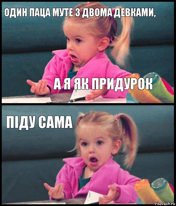 один паца муте з двома девками, а я як придурок піду сама 