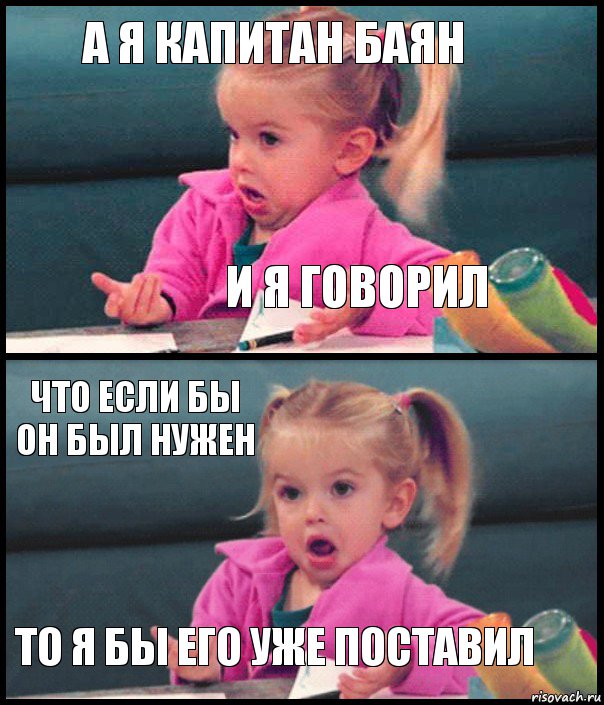 А я Капитан Баян И я говорил что если бы он был нужен то я бы его уже поставил