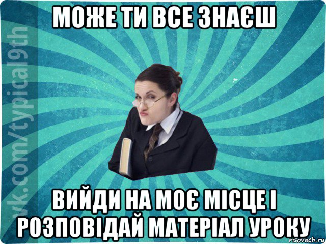 може ти все знаєш вийди на моє місце і розповідай матеріал уроку, Мем девятиклассник16