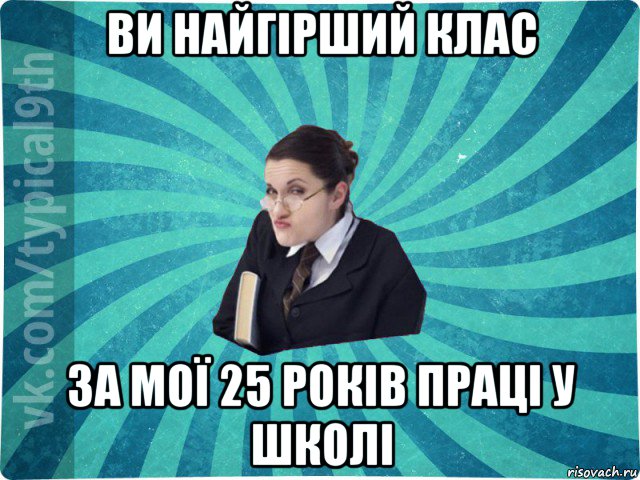 ви найгірший клас за мої 25 років праці у школі, Мем девятиклассник16