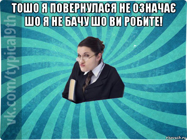 тошо я повернулася не означає шо я не бачу шо ви робите! , Мем девятиклассник16