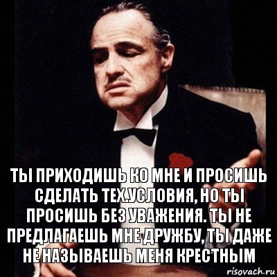 Ты приходишь ко мне и просишь сделать тех.условия, но ты просишь без уважения. Ты не предлагаешь мне дружбу, ты даже не называешь меня крестным, Комикс Дон Вито Корлеоне 1