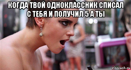 когда твой одноклассник списал с тебя и получил 5 а ты , Мем  эмма уотсон офигела