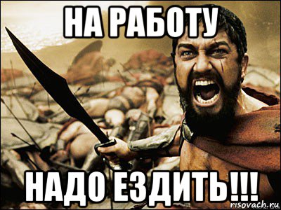 на работу надо ездить!!!, Мем Это Спарта