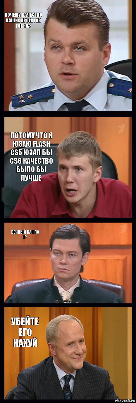 Почему качество ваших проектов говно? Потому что я юзаю flash cs5 юзал бы cs6 качество было бы лучше Вечный бан по ip Убейте его нахуй, Комикс   ФедСУд