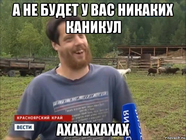 а не будет у вас никаких каникул ахахахахах