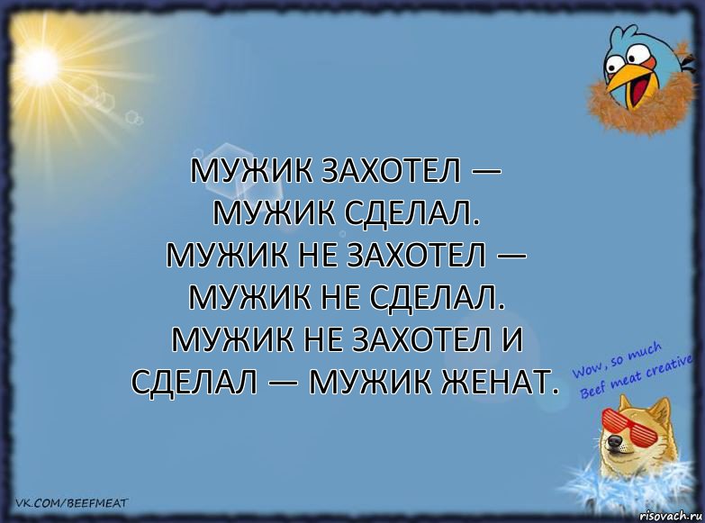 Мужик захотел — мужик сделал.
Мужик не захотел — мужик не сделал.
Мужик не захотел и сделал — мужик женат., Комикс ФОН