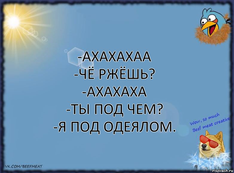 -Ахахахаа
-Чё ржёшь?
-Ахахаха
-Ты под чем?
-Я под одеялом., Комикс ФОН