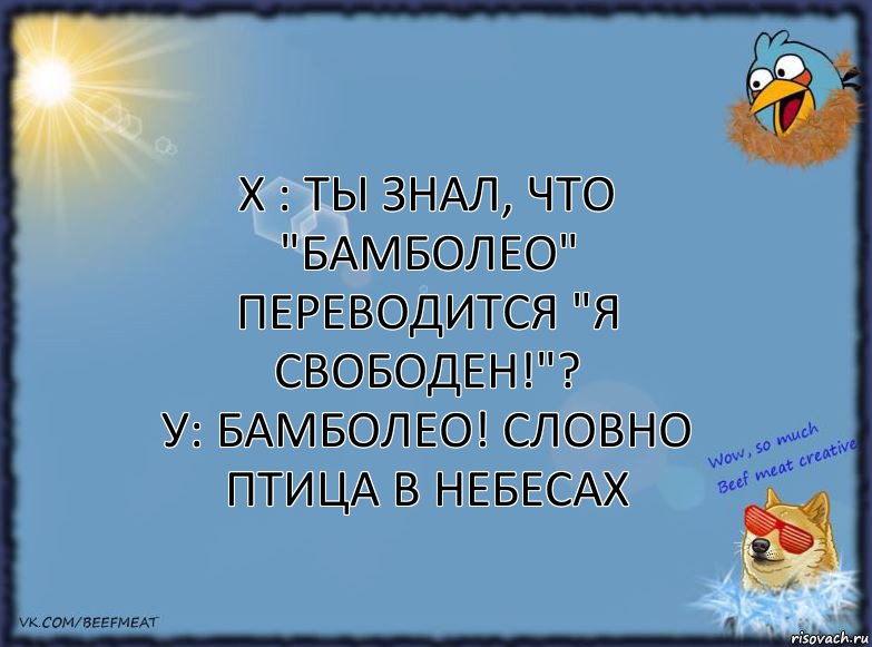 Х : Ты знал, что "Бамболео" переводится "Я свободен!"?
У: Бамболео! Словно птица в небесах, Комикс ФОН