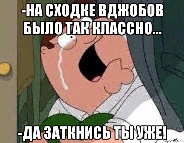 -на сходке вджобов было так классно... -да заткнись ты уже!, Мем Гриффин плачет