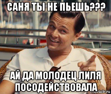 саня ты не пьешь??? ай да молодец лиля посодействовала, Мем Хитрый Гэтсби