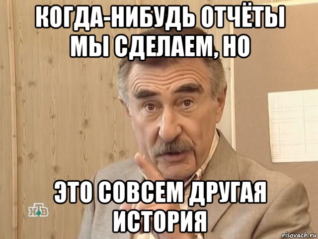 когда-нибудь отчёты мы сделаем, но это совсем другая история, Мем Каневский (Но это уже совсем другая история)