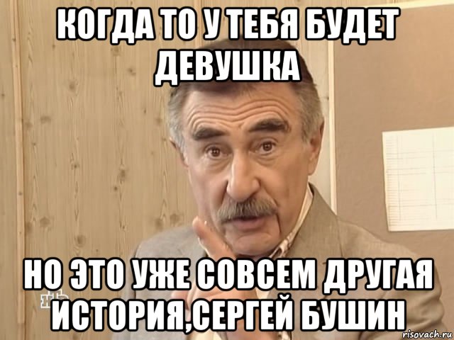 когда то у тебя будет девушка но это уже совсем другая история,сергей бушин, Мем Каневский (Но это уже совсем другая история)