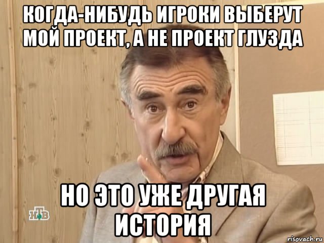 когда-нибудь игроки выберут мой проект, а не проект глузда но это уже другая история, Мем Каневский (Но это уже совсем другая история)