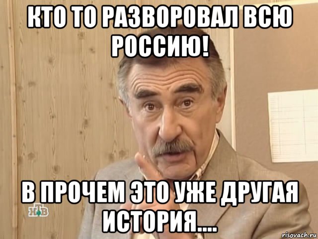 кто то разворовал всю россию! в прочем это уже другая история...., Мем Каневский (Но это уже совсем другая история)