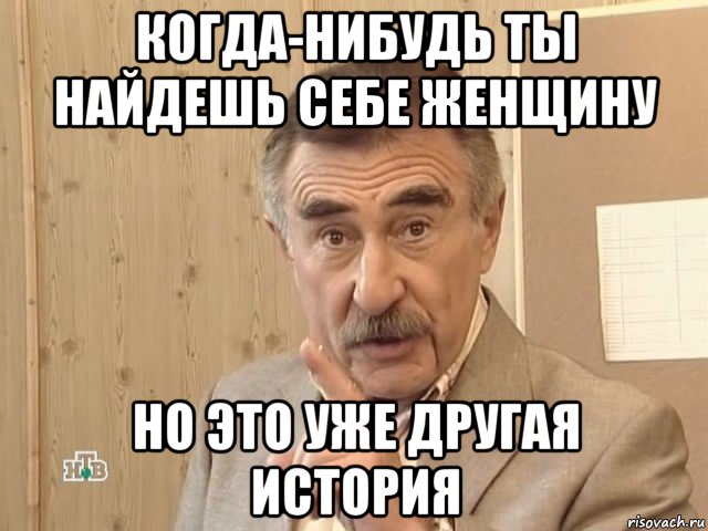 когда-нибудь ты найдешь себе женщину но это уже другая история, Мем Каневский (Но это уже совсем другая история)