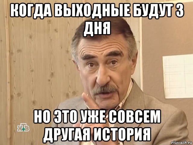 когда выходные будут 3 дня но это уже совсем другая история, Мем Каневский (Но это уже совсем другая история)