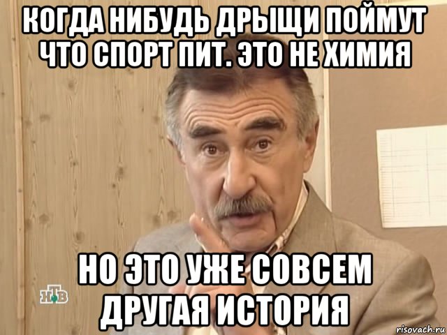 когда нибудь дрыщи поймут что спорт пит. это не химия но это уже совсем другая история, Мем Каневский (Но это уже совсем другая история)