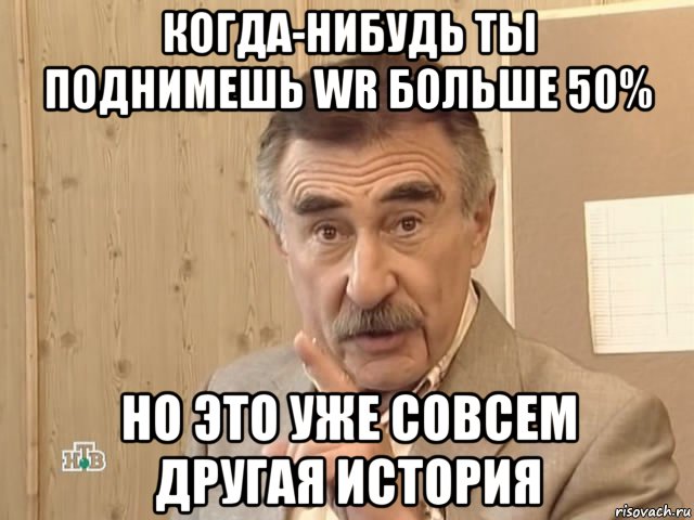 когда-нибудь ты поднимешь wr больше 50% но это уже совсем другая история, Мем Каневский (Но это уже совсем другая история)