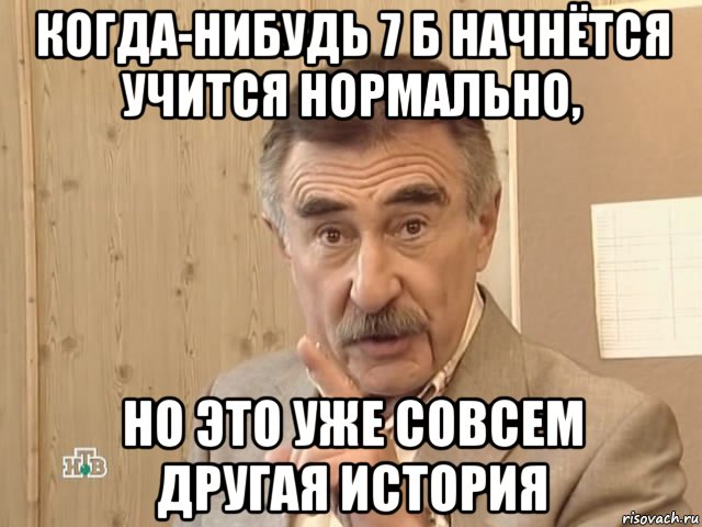 когда-нибудь 7 б начнётся учится нормально, но это уже совсем другая история, Мем Каневский (Но это уже совсем другая история)