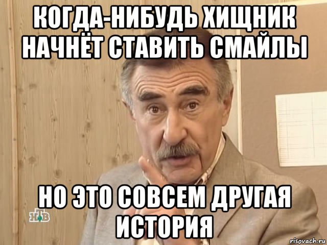 когда-нибудь хищник начнёт ставить смайлы но это совсем другая история, Мем Каневский (Но это уже совсем другая история)