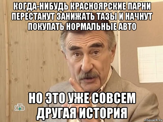 когда-нибудь красноярские парни перестанут занижать тазы и начнут покупать нормальные авто но это уже совсем другая история, Мем Каневский (Но это уже совсем другая история)