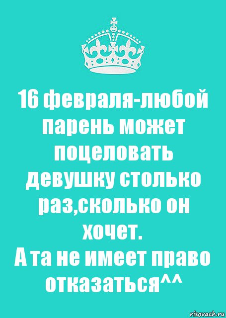 16 февраля-любой парень может поцеловать девушку столько раз,сколько он хочет.
А та не имеет право отказаться^^, Комикс  Keep Calm 2