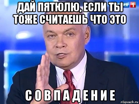 дай пятюлю, если ты тоже считаешь что это с о в п а д е н и е, Мем Киселёв 2014