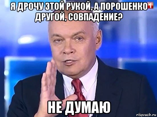 я дрочу этой рукой, а порошенко другой, совпадение? не думаю, Мем Киселёв 2014