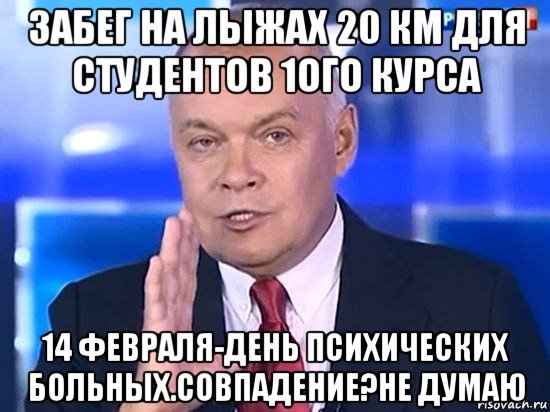 забег на лыжах 20 км для студентов 1ого курса 14 февраля-день психических больных.совпадение?не думаю, Мем Киселёв 2014