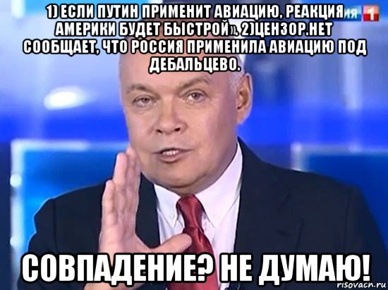 1) если путин применит авиацию, реакция америки будет быстрой». 2)цензор.нет сообщает, что россия применила авиацию под дебальцево. совпадение? не думаю!, Мем Киселёв 2014