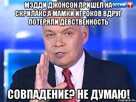 мэдди джонсон пришел на скрилакс,а мамки игроков вдруг потеряли девственность совпадение? не думаю!, Мем Киселёв 2014