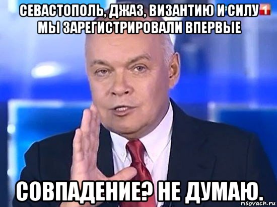 севастополь, джаз, византию и силу мы зарегистрировали впервые совпадение? не думаю., Мем Киселёв 2014