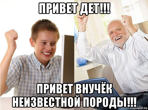 привет дет!!! привет внучёк неизвестной породы!!!