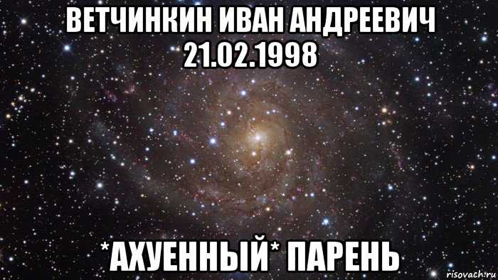 ветчинкин иван андреевич 21.02.1998 *ахуенный* парень, Мем  Космос (офигенно)