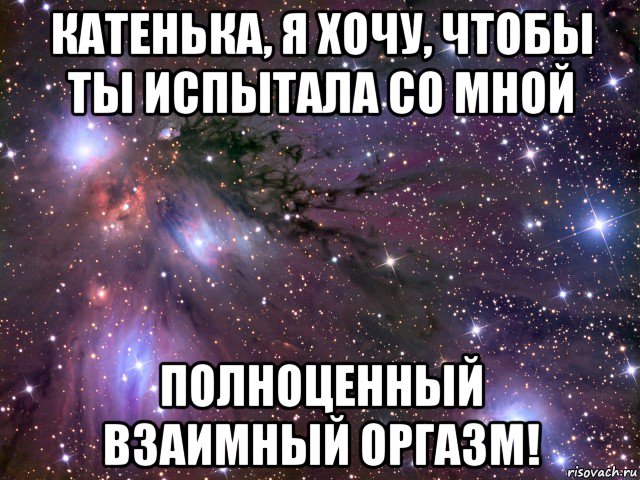 катенька, я хочу, чтобы ты испытала со мной полноценный взаимный оргазм!, Мем Космос