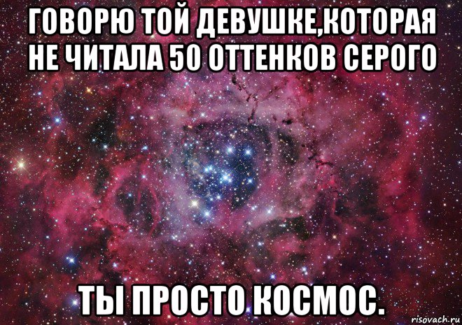 говорю той девушке,которая не читала 50 оттенков серого ты просто космос., Мем Ты просто космос