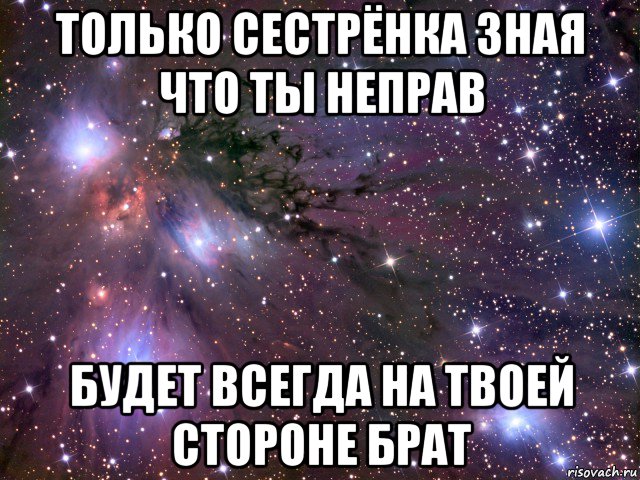 Сестра не знала. Знай я всегда на твоей стороне. Всегда неправ. Особенно ты был неправ. Я всегда буду на стороне брата.