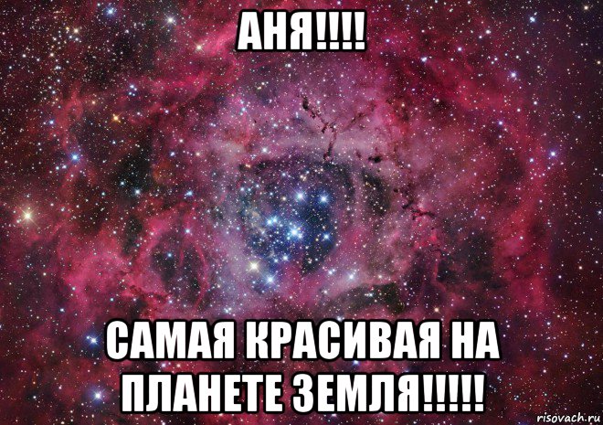 аня!!!! самая красивая на планете земля!!!!!